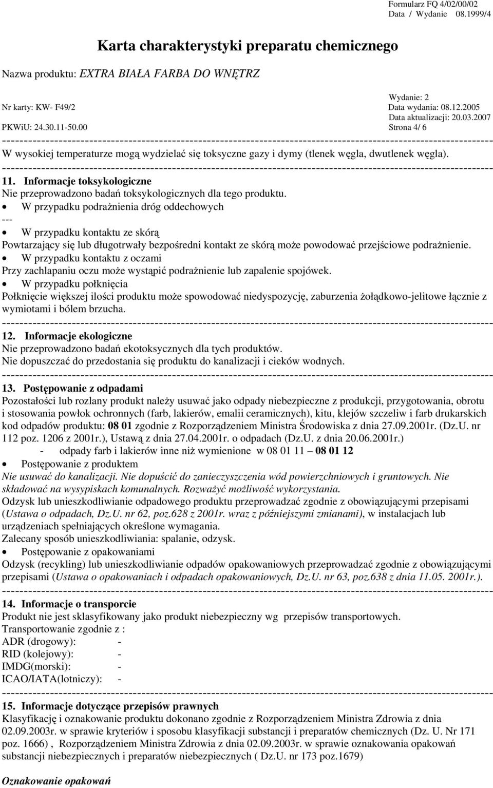 W przypadku podrażnienia dróg oddechowych W przypadku kontaktu ze skórą Powtarzający się lub długotrwały bezpośredni kontakt ze skórą może powodować przejściowe podrażnienie.