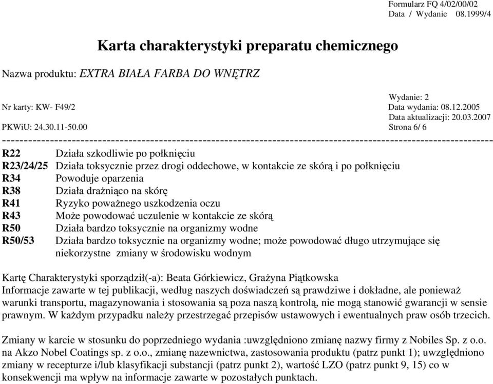 Ryzyko poważnego uszkodzenia oczu R43 Może powodować uczulenie w kontakcie ze skórą R50 Działa bardzo toksycznie na organizmy wodne R50/53 Działa bardzo toksycznie na organizmy wodne; może powodować