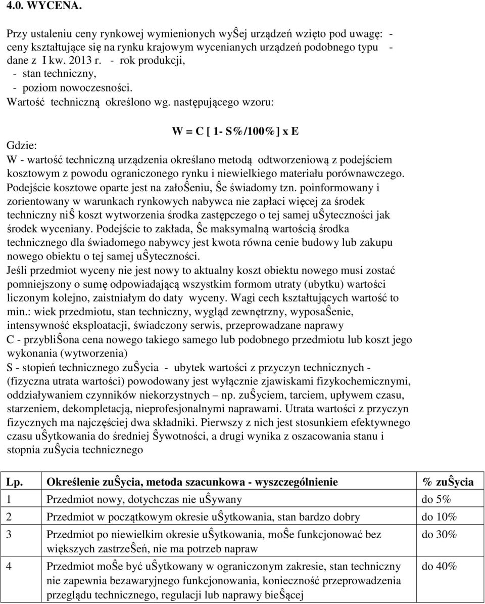 następującego wzoru: W = C [ 1- S%/100%] x E Gdzie: W - wartość techniczną urządzenia określano metodą odtworzeniową z podejściem kosztowym z powodu ograniczonego rynku i niewielkiego materiału