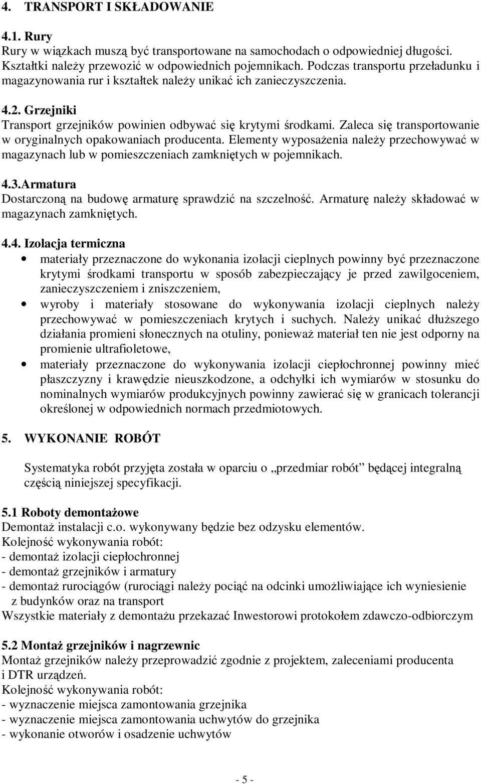 Zaleca się transportowanie w oryginalnych opakowaniach producenta. Elementy wyposażenia należy przechowywać w magazynach lub w pomieszczeniach zamkniętych w pojemnikach. 4.3.