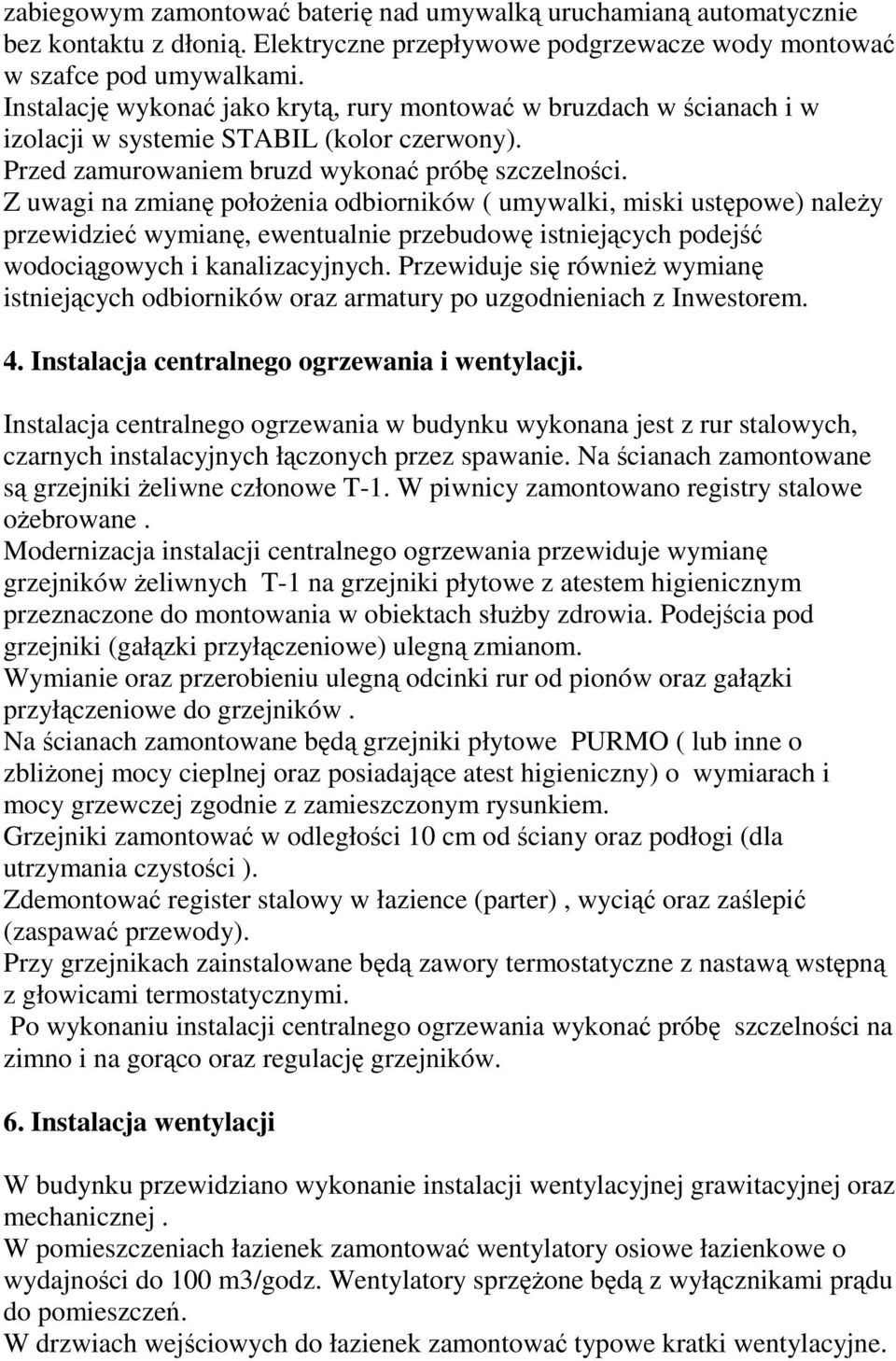 Z uwagi na zmianę położenia odbiorników ( umywalki, miski ustępowe) należy przewidzieć wymianę, ewentualnie przebudowę istniejących podejść wodociągowych i kanalizacyjnych.