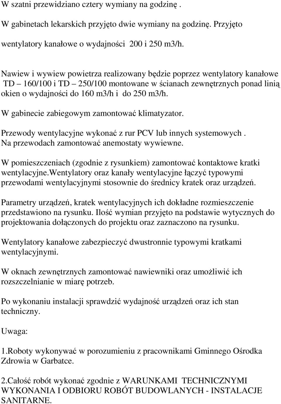 W gabinecie zabiegowym zamontować klimatyzator. Przewody wentylacyjne wykonać z rur PCV lub innych systemowych. Na przewodach zamontować anemostaty wywiewne.