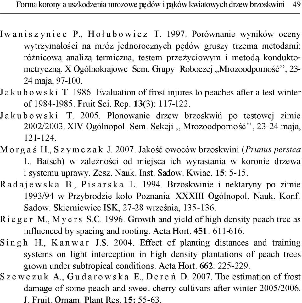 Grupy Roboczej,,Mrozoodporność, 23-24 maja, 97-100. J a k u b o w s k i T. 1986. Evaluation of frost injures to peaches after a test winter of 1984-1985. Fruit Sci. Rep. 13(3): 117-122.