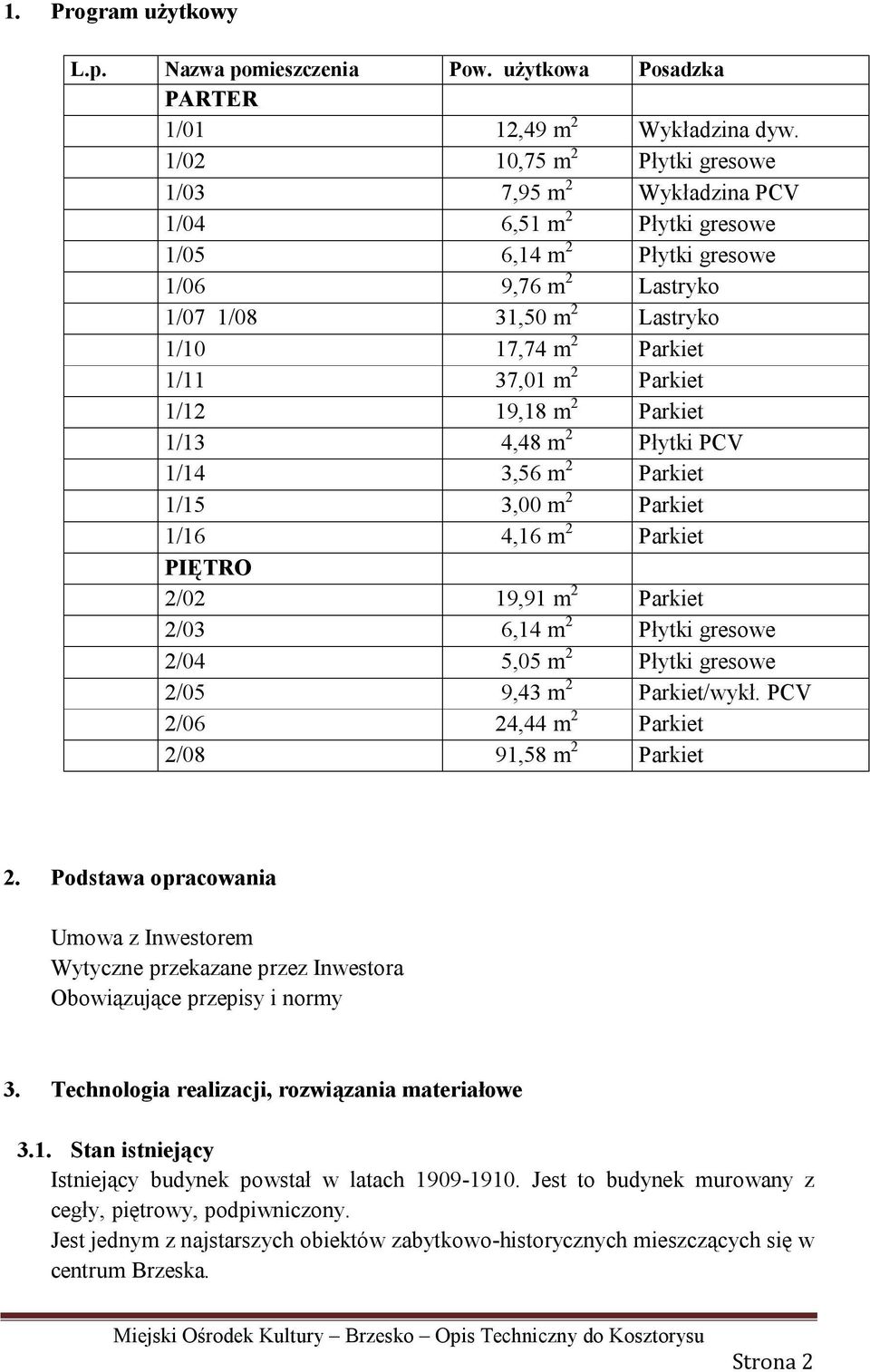 37,01 m 2 Parkiet 1/12 19,18 m 2 Parkiet 1/13 4,48 m 2 Płytki PCV 1/14 3,56 m 2 Parkiet 1/15 3,00 m 2 Parkiet 1/16 4,16 m 2 Parkiet PIĘTRO 2/02 19,91 m 2 Parkiet 2/03 6,14 m 2 Płytki gresowe 2/04