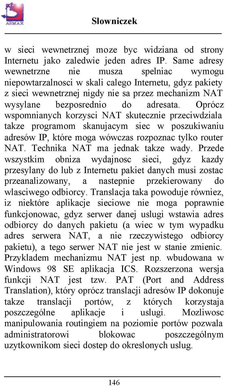 Oprócz wspomnianych korzysci NAT skutecznie przeciwdziala takze programom skanujacym siec w poszukiwaniu adresów IP, które moga wówczas rozpoznac tylko router NAT. Technika NAT ma jednak takze wady.