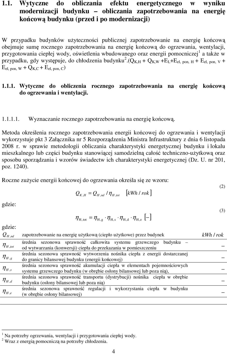 pomocniczej 1 a także w przypadku, gdy występuje, do chłodzenia budynku.(q K,H + Q K,W +E L +E el, pon, H + E el, pon, V + E el, pon, W + Q K,C + E el, pon, C ) 1.1.1. Wytyczne do obliczenia rocznego zapotrzebowania na energię końcową do ogrzewania i wentylacji.