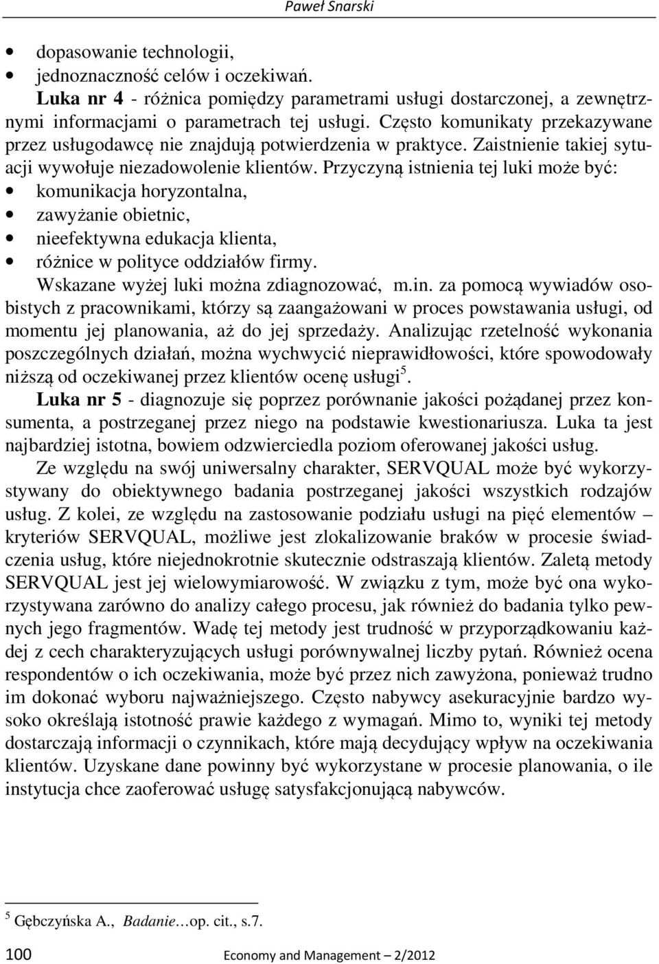 Przyczyną istnienia tej luki może być: komunikacja horyzontalna, zawyżanie obietnic, nieefektywna edukacja klienta, różnice w polityce oddziałów firmy. Wskazane wyżej luki można zdiagnozować, m.in.