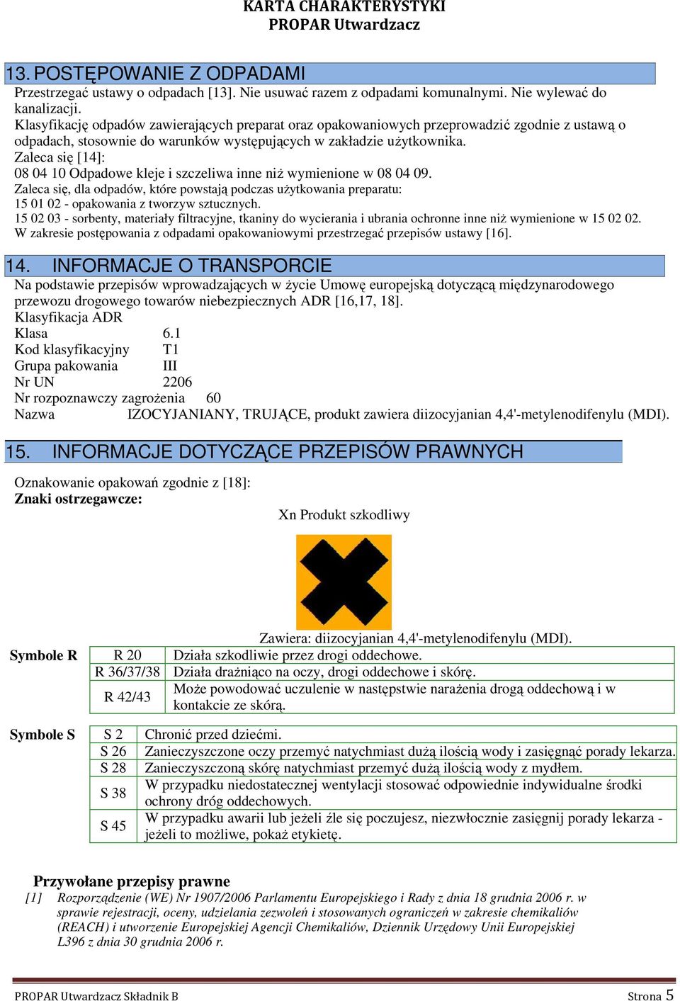 Zaleca się [14]: 08 04 10 Odpadowe kleje i szczeliwa inne niż wymienione w 08 04 09. Zaleca się, dla odpadów, które powstają podczas użytkowania preparatu: 15 01 02 - opakowania z tworzyw sztucznych.