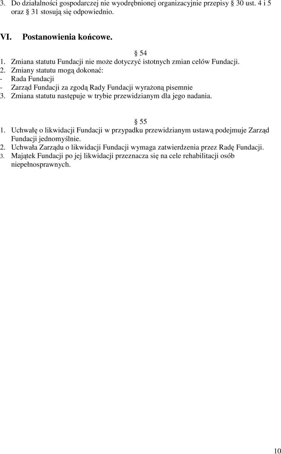 Zmiany statutu mogą dokonać: - Rada Fundacji - Zarząd Fundacji za zgodą Rady Fundacji wyrażoną pisemnie 3. Zmiana statutu następuje w trybie przewidzianym dla jego nadania.