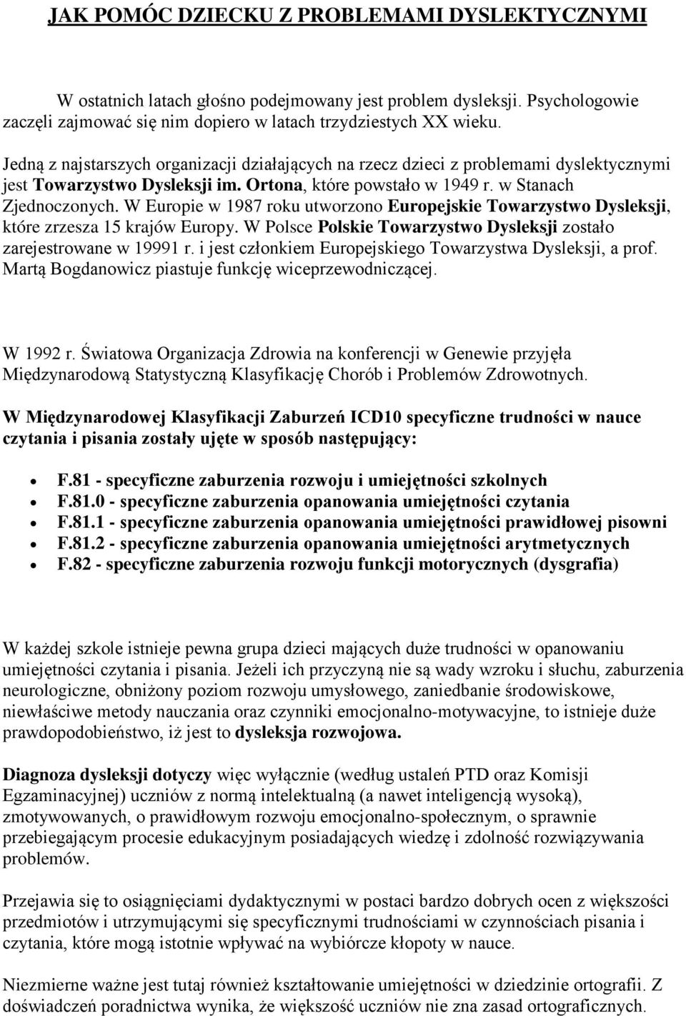 W Eurpie w 1987 rku utwrzn Eurpejskie Twarzystw Dysleksji, które zrzesza 15 krajów Eurpy. W Plsce Plskie Twarzystw Dysleksji zstał zarejestrwane w 19991 r.