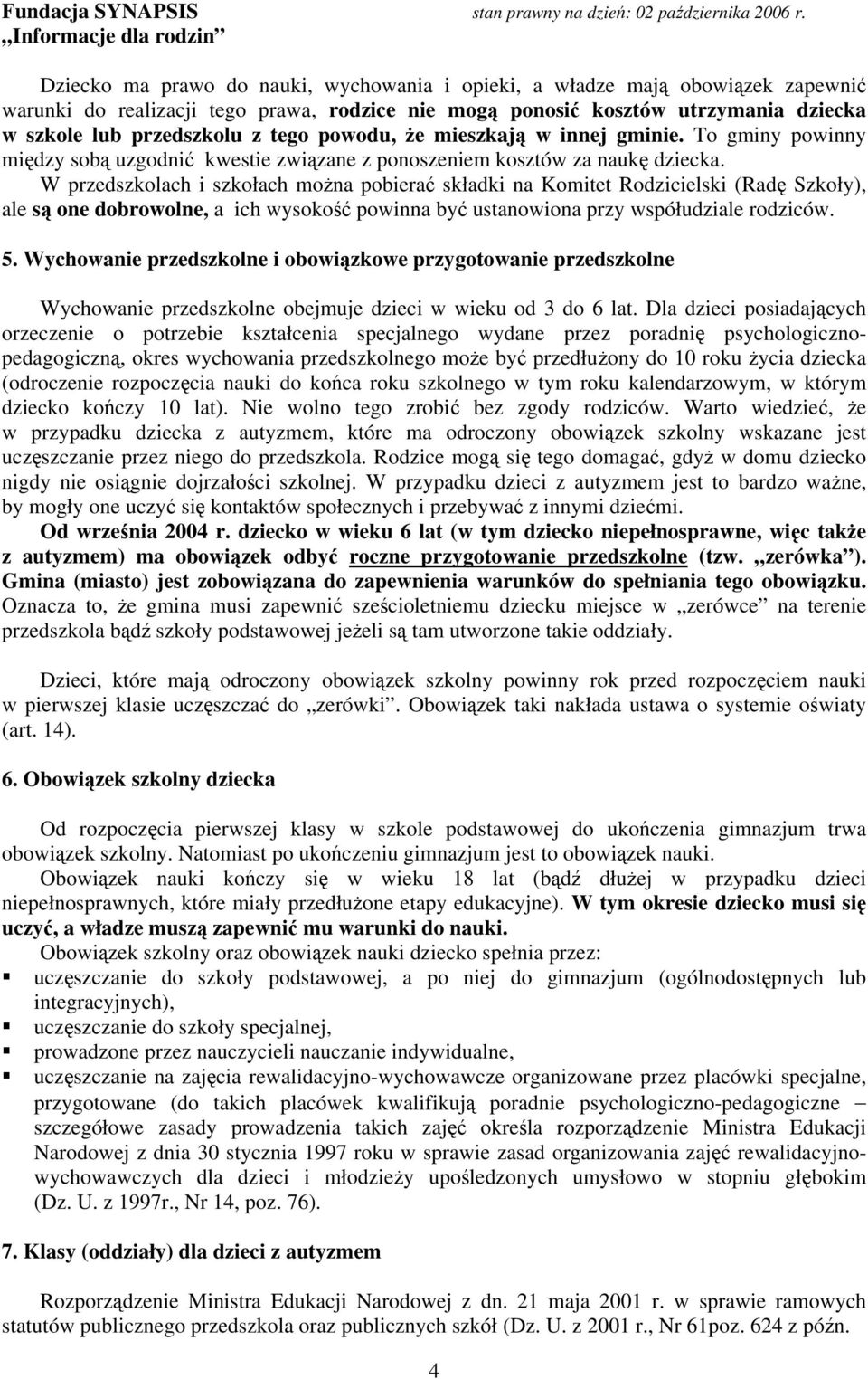 W przedszkolach i szkołach można pobierać składki na Komitet Rodzicielski (Radę Szkoły), ale są one dobrowolne, a ich wysokość powinna być ustanowiona przy współudziale rodziców. 5.