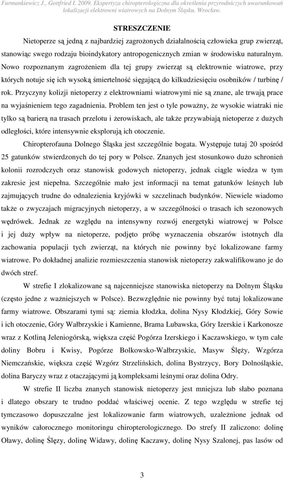 Przyczyny kolizji nietoperzy z elektrowniami wiatrowymi nie są znane, ale trwają prace na wyjaśnieniem tego zagadnienia.