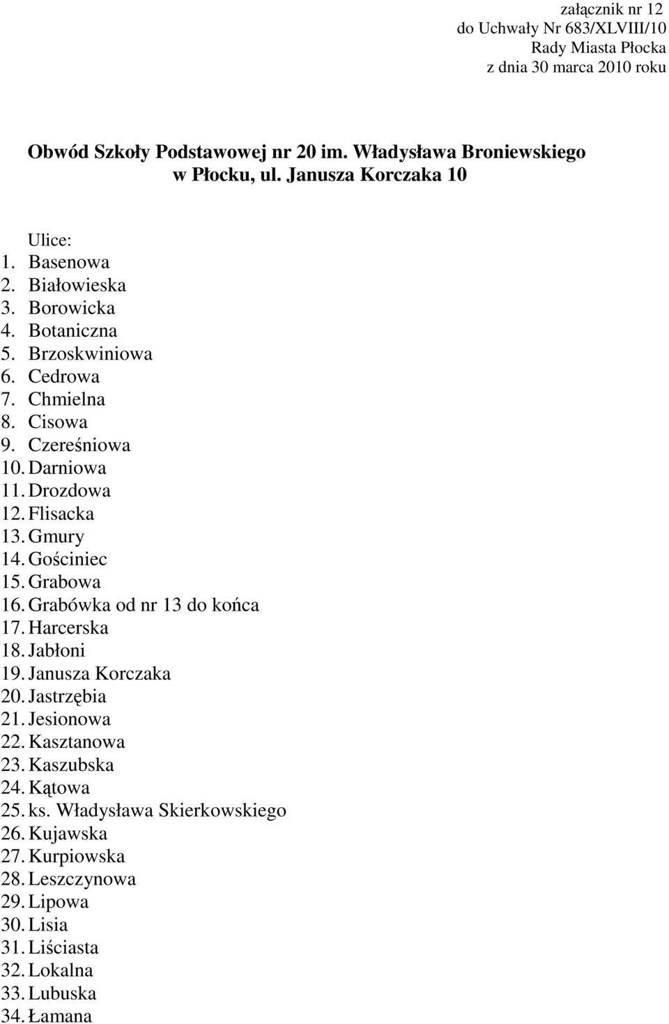 Gościniec 15. Grabowa 16. Grabówka od nr 13 do końca 17. Harcerska 18. Jabłoni 19. Janusza Korczaka 20. Jastrzębia 21. Jesionowa 22. Kasztanowa 23.