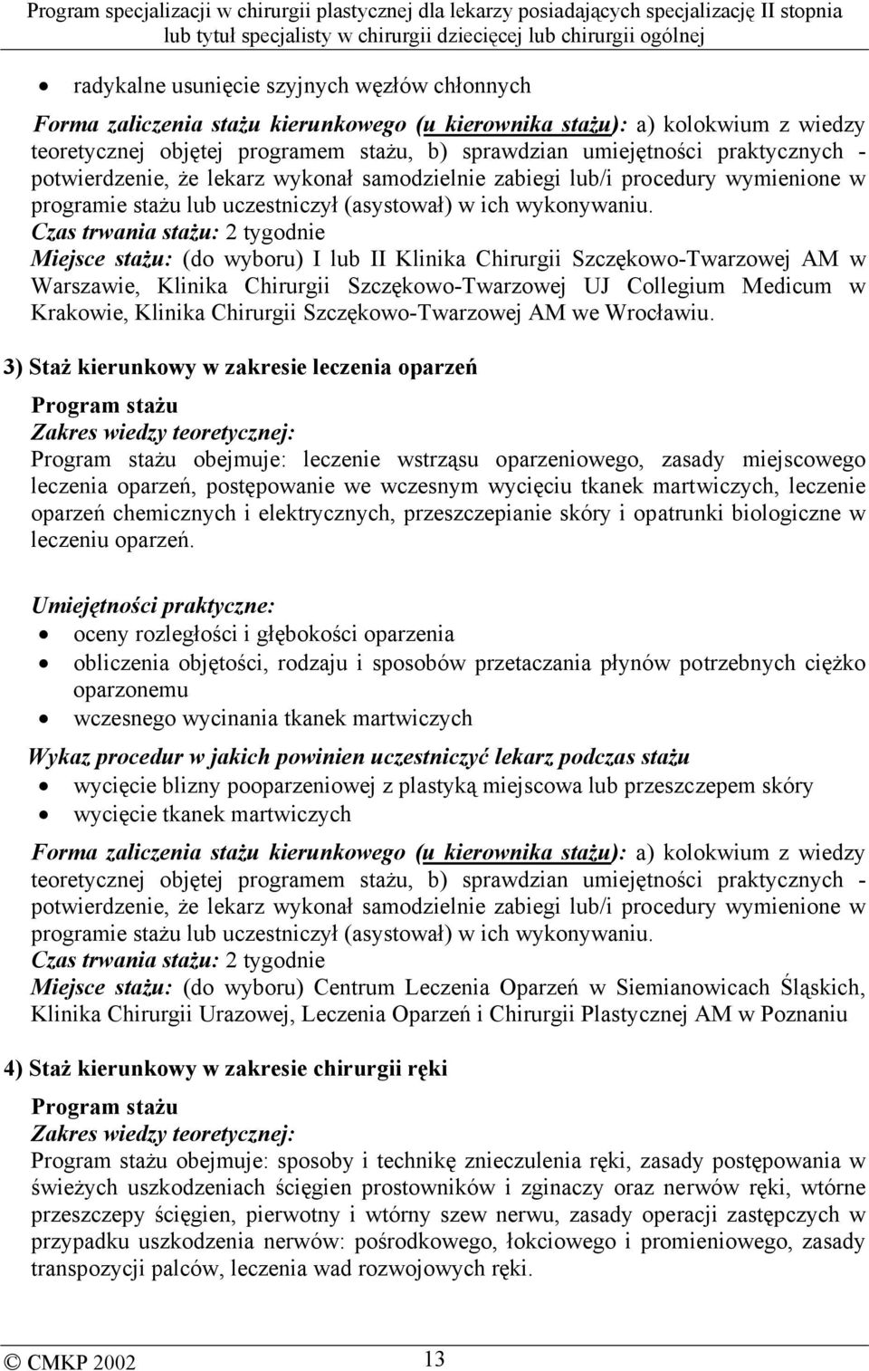 Czas trwania stażu: 2 tygodnie Miejsce stażu: (do wyboru) I lub II Klinika Chirurgii Szczękowo-Twarzowej AM w Warszawie, Klinika Chirurgii Szczękowo-Twarzowej UJ Collegium Medicum w Krakowie, Klinika