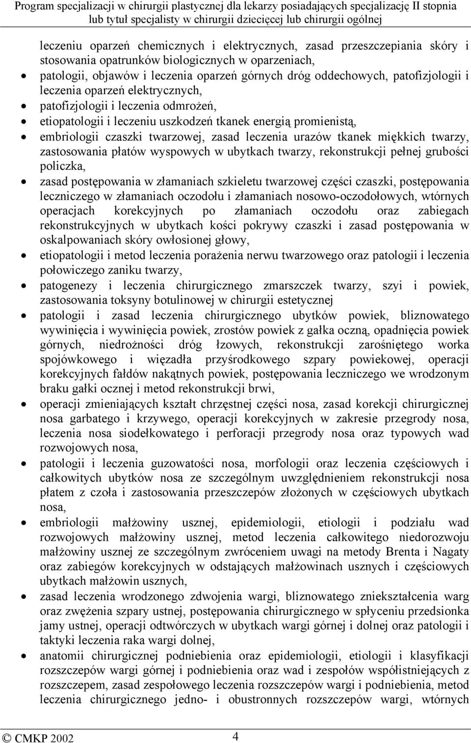 urazów tkanek miękkich twarzy, zastosowania płatów wyspowych w ubytkach twarzy, rekonstrukcji pełnej grubości policzka, zasad postępowania w złamaniach szkieletu twarzowej części czaszki,