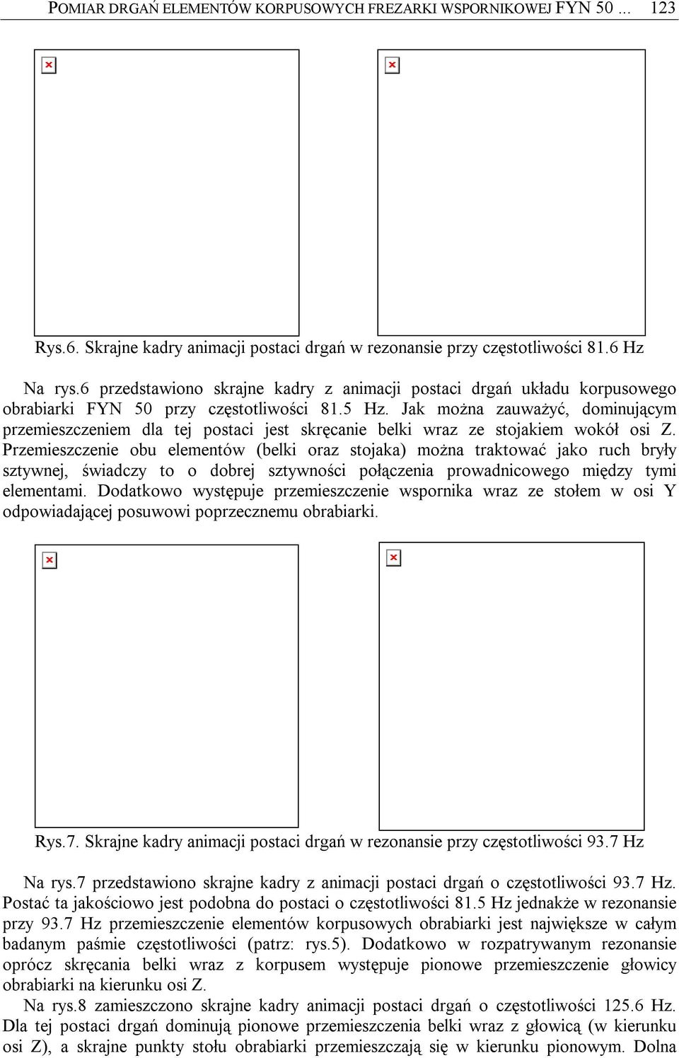 Jak można zauważyć, dominującym przemieszczeniem dla tej postaci jest skręcanie belki wraz ze stojakiem wokół osi Z.
