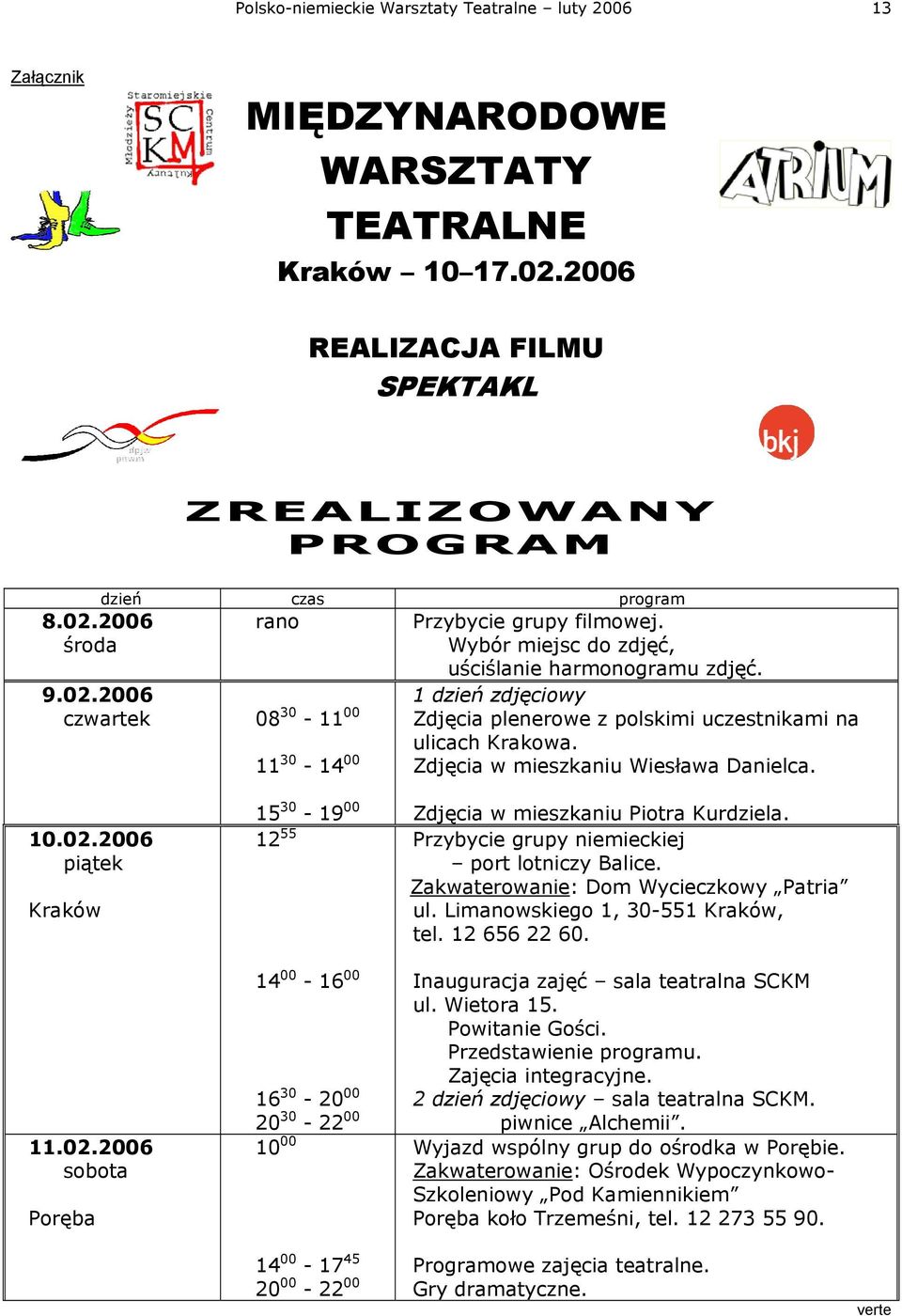 Zdjęcia w mieszkaniu Wiesława Danielca. 10.02.2006 piątek Kraków 11.02.2006 sobota Poręba 15 30-19 00 12 55 14 00-16 00 16 30-20 00 20 30-22 00 10 00 Zdjęcia w mieszkaniu Piotra Kurdziela.