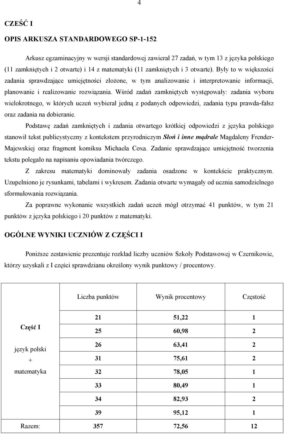 Wśród zadań zamkniętych występowały: zadania wyboru wielokrotnego, w których uczeń wybierał jedną z podanych odpowiedzi, zadania typu prawda-fałsz oraz zadania na dobieranie.