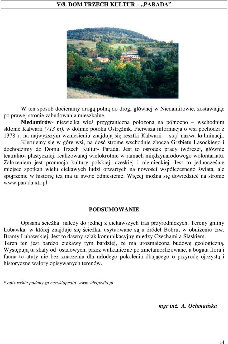 na najwyższym wzniesieniu znajdują się resztki Kalwarii stąd nazwa kulminacji. Kierujemy się w górę wsi, na dość strome wschodnie zbocza Grzbietu Lasockiego i dochodzimy do Domu Trzech Kultur- Parada.