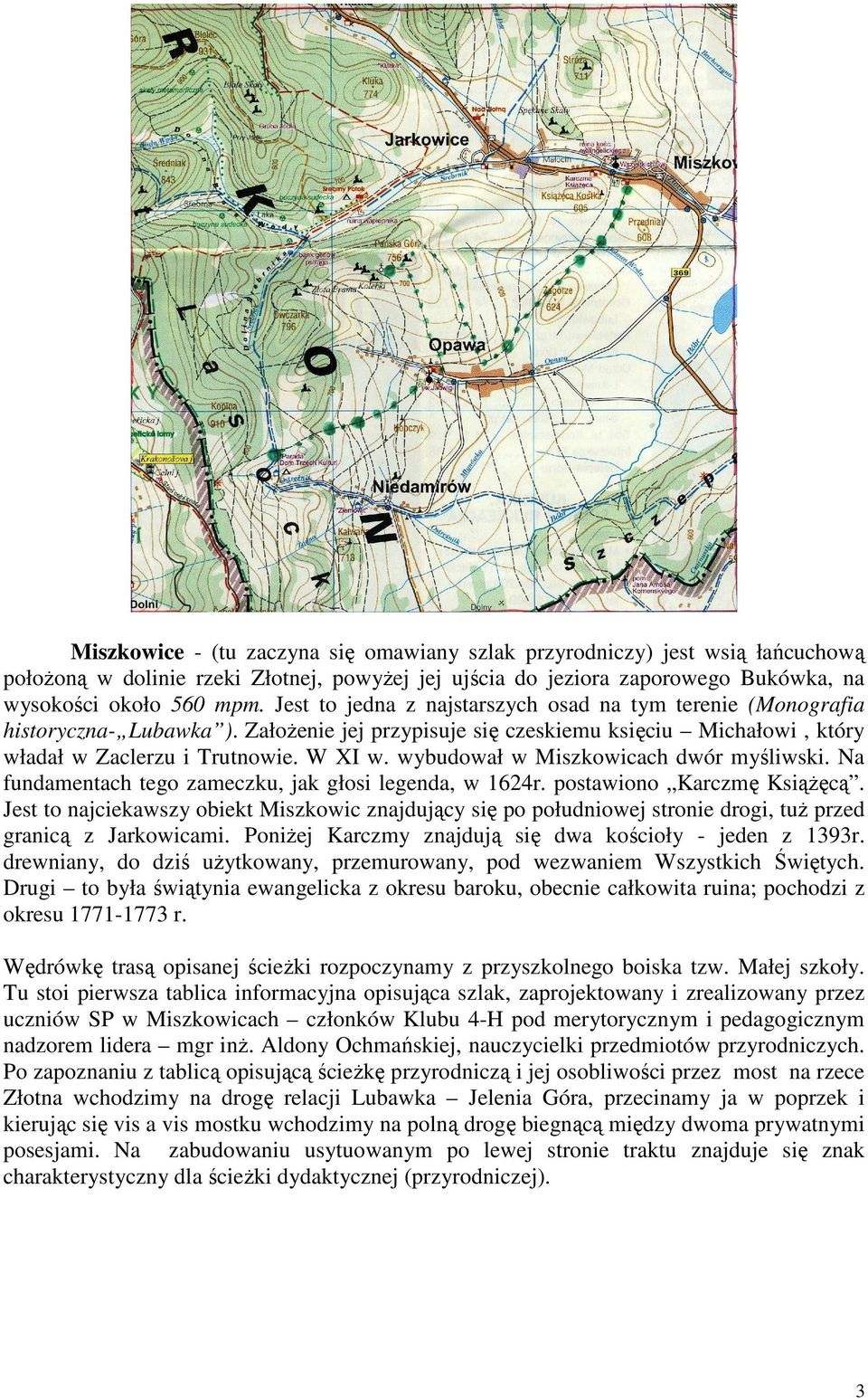 wybudował w Miszkowicach dwór myśliwski. Na fundamentach tego zameczku, jak głosi legenda, w 1624r. postawiono Karczmę Książęcą.