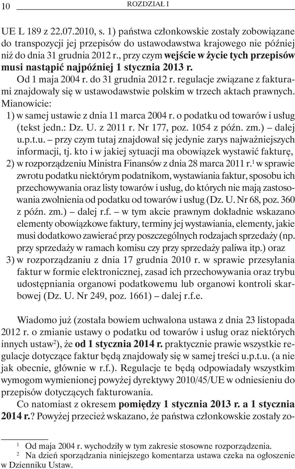 regulacje związane z fakturami znajdowały się w ustawodawstwie polskim w trzech aktach prawnych. Mianowicie: 1) w samej ustawie z dnia 11 marca 2004 r. o podatku od towarów i usług (tekst jedn.: Dz.