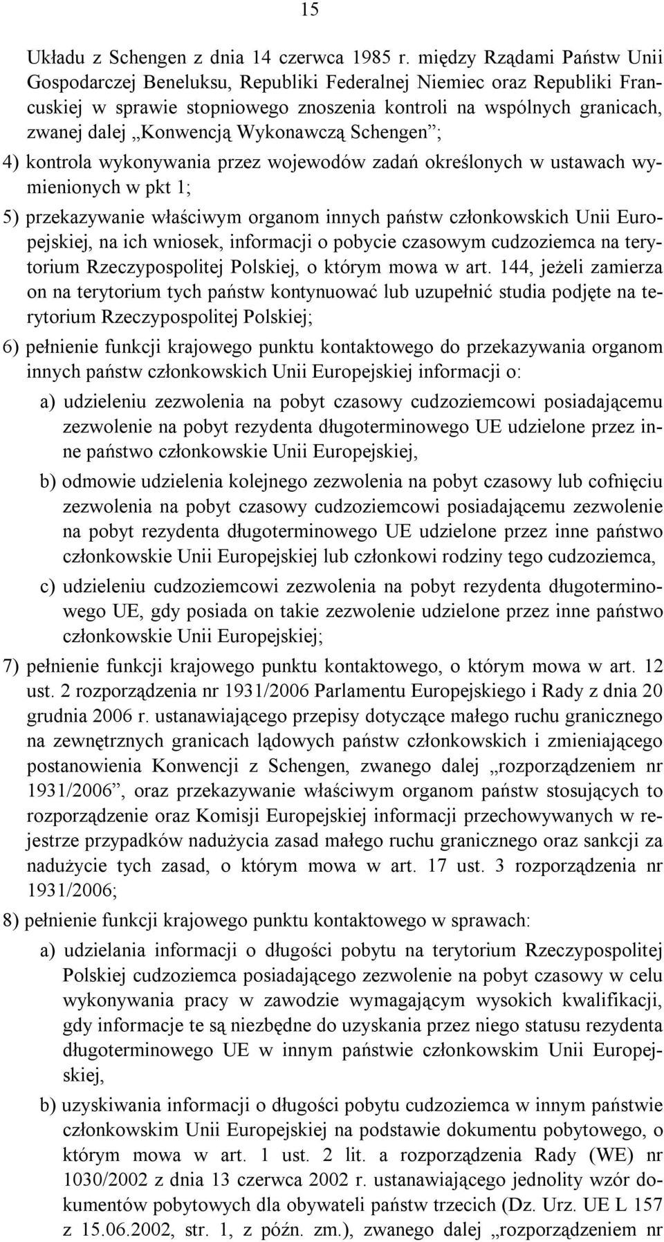 Wykonawczą Schengen ; 4) kontrola wykonywania przez wojewodów zadań określonych w ustawach wymienionych w pkt 1; 5) przekazywanie właściwym organom innych państw członkowskich Unii Europejskiej, na