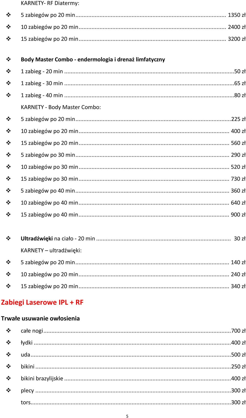 .. 560 zł 5 zabiegów po 30 min... 290 zł 10 zabiegów po 30 min... 520 zł 15 zabiegów po 30 min... 730 zł 5 zabiegów po 40 min... 360 zł 10 zabiegów po 40 min... 640 zł 15 zabiegów po 40 min.