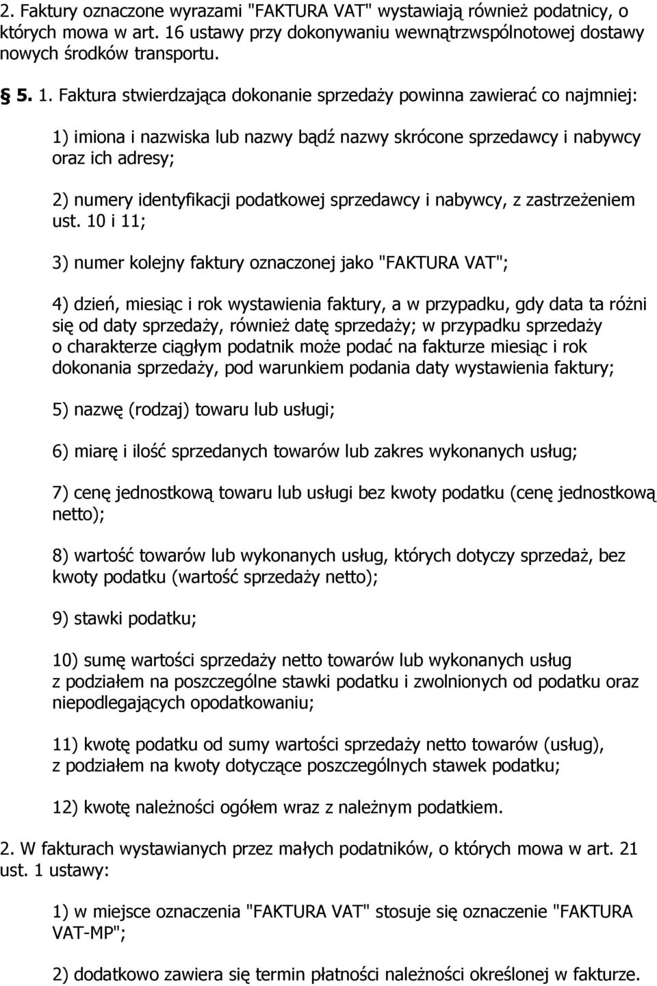 Faktura stwierdzająca dokonanie sprzedaży powinna zawierać co najmniej: 1) imiona i nazwiska lub nazwy bądź nazwy skrócone sprzedawcy i nabywcy oraz ich adresy; 2) numery identyfikacji podatkowej