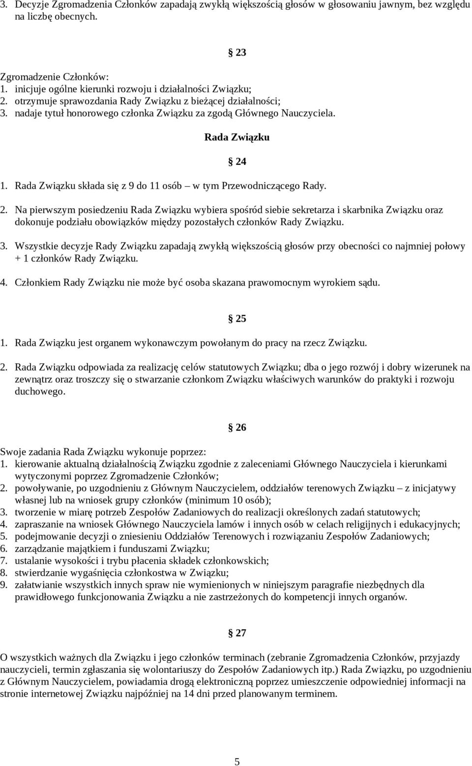 Rada Związku 24 1. Rada Związku składa się z 9 do 11 osób w tym Przewodniczącego Rady. 2. Na pierwszym posiedzeniu Rada Związku wybiera spośród siebie sekretarza i skarbnika Związku oraz dokonuje podziału obowiązków między pozostałych członków Rady Związku.