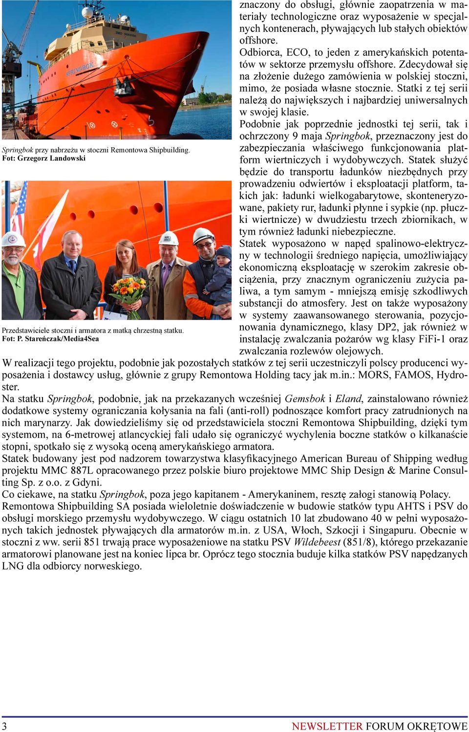 Odbiorca, ECO, to jeden z amerykańskich potentatów w sektorze przemysłu offshore. Zdecydował się na złożenie dużego zamówienia w polskiej stoczni, mimo, że posiada własne stocznie.
