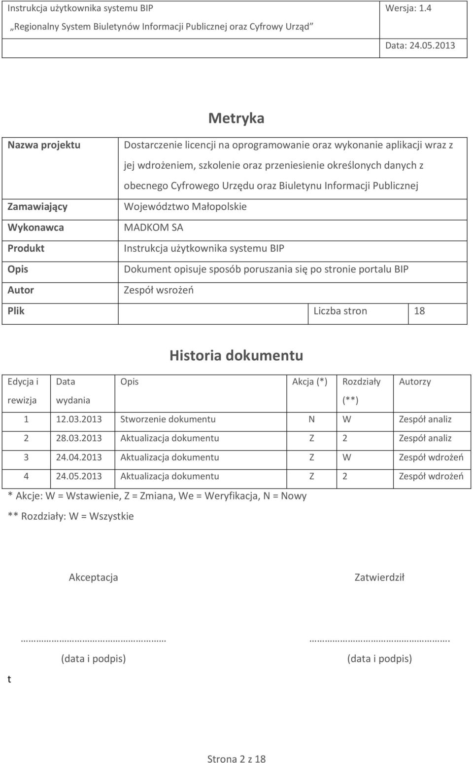 Autor Zespół wsrożeń Plik Liczba stron 18 Historia dokumentu Edycja i Data Opis Akcja (*) Rozdziały Autorzy rewizja wydania (**) 1 12.03.2013 Stworzenie dokumentu N W Zespół analiz 2 28.03.2013 Aktualizacja dokumentu Z 2 Zespół analiz 3 24.