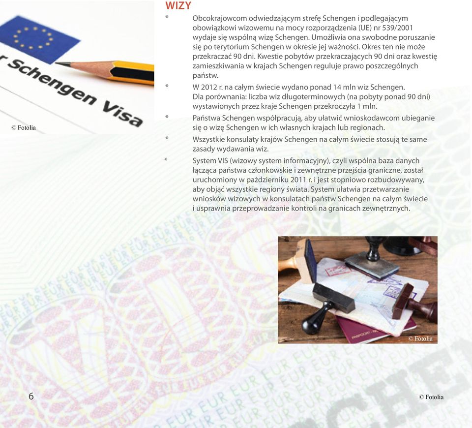 Kwestie pobytów przekraczających 90 dni oraz kwestię zamieszkiwania w krajach Schengen reguluje prawo poszczególnych państw. * W 2012 r. na całym świecie wydano ponad 14 mln wiz Schengen.