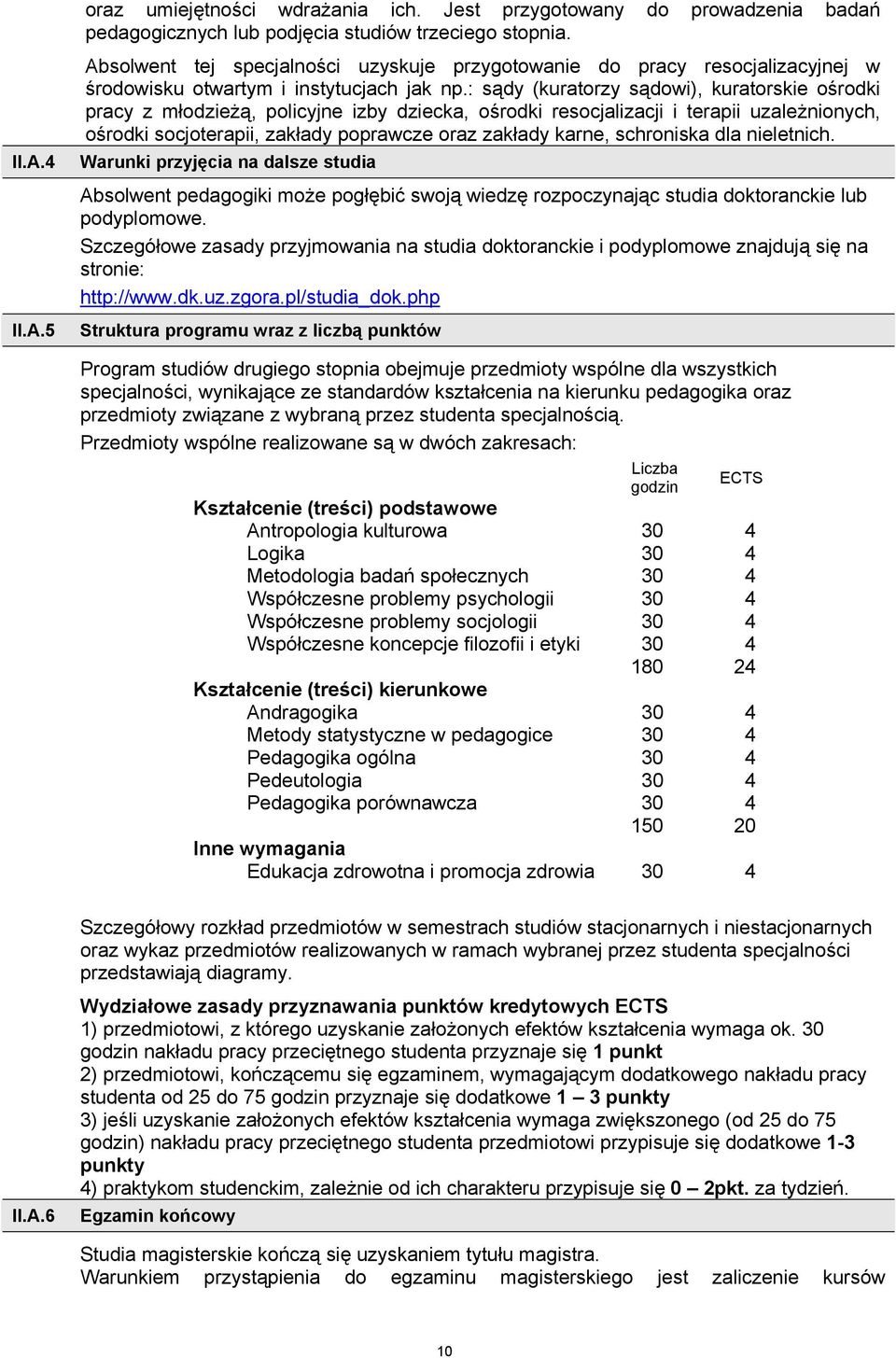 : sądy (kuratorzy sądowi), kuratorskie ośrodki pracy z młodzieżą, policyjne izby dziecka, ośrodki resocjalizacji i terapii uzależnionych, ośrodki socjoterapii, zakłady poprawcze oraz zakłady karne,