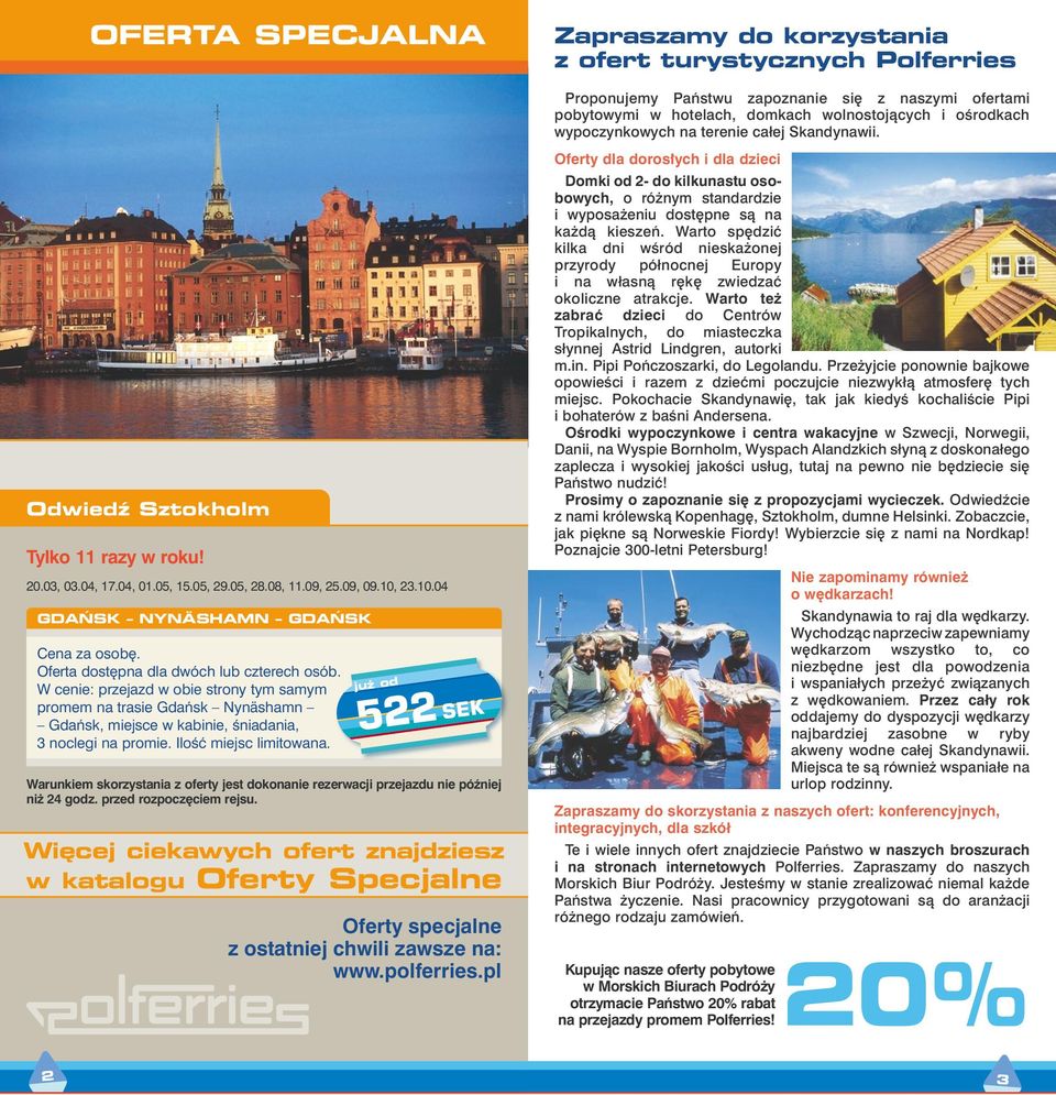 IloÊç miejsc limitowana. ju od 522 SEK Warunkiem skorzystania z oferty jest dokonanie rezerwacji przejazdu nie póêniej ni 24 godz. przed rozpocz ciem rejsu.