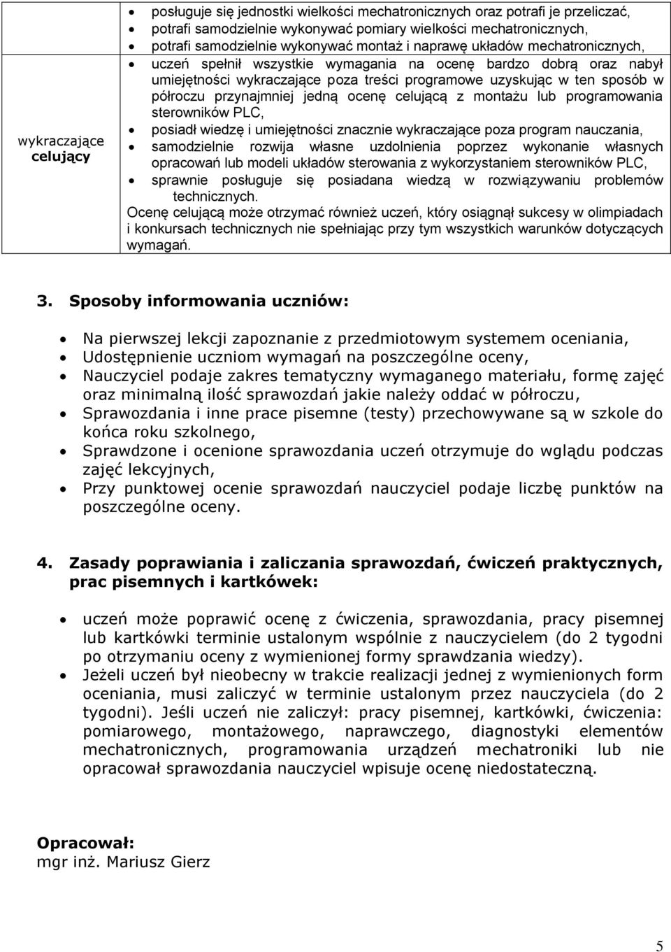 przynajmniej jedną ocenę celującą z montażu lub programowania sterowników PLC, posiadł wiedzę i umiejętności znacznie wykraczające poza program nauczania, samodzielnie rozwija własne uzdolnienia