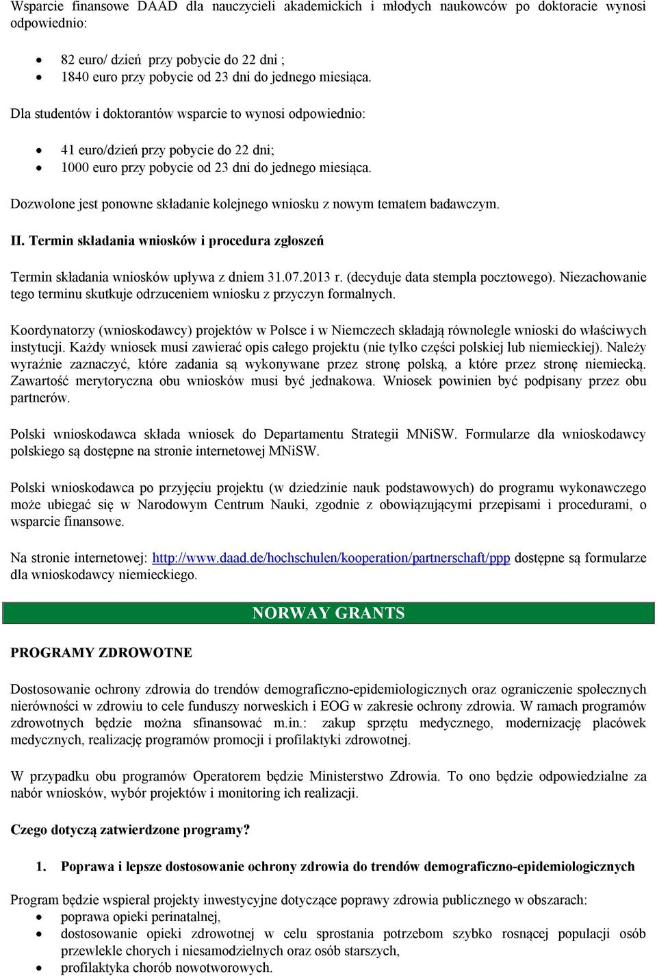 Dozwolone jest ponowne składanie kolejnego wniosku z nowym tematem badawczym. II. Termin składania wniosków i procedura zgłoszeń Termin składania wniosków upływa z dniem 31.07.2013 r.