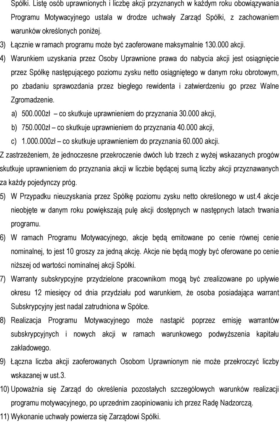 4) Warunkiem uzyskania przez Osoby Uprawnione prawa do nabycia akcji jest osiągnięcie przez Spółkę następującego poziomu zysku netto osiągniętego w danym roku obrotowym, po zbadaniu sprawozdania