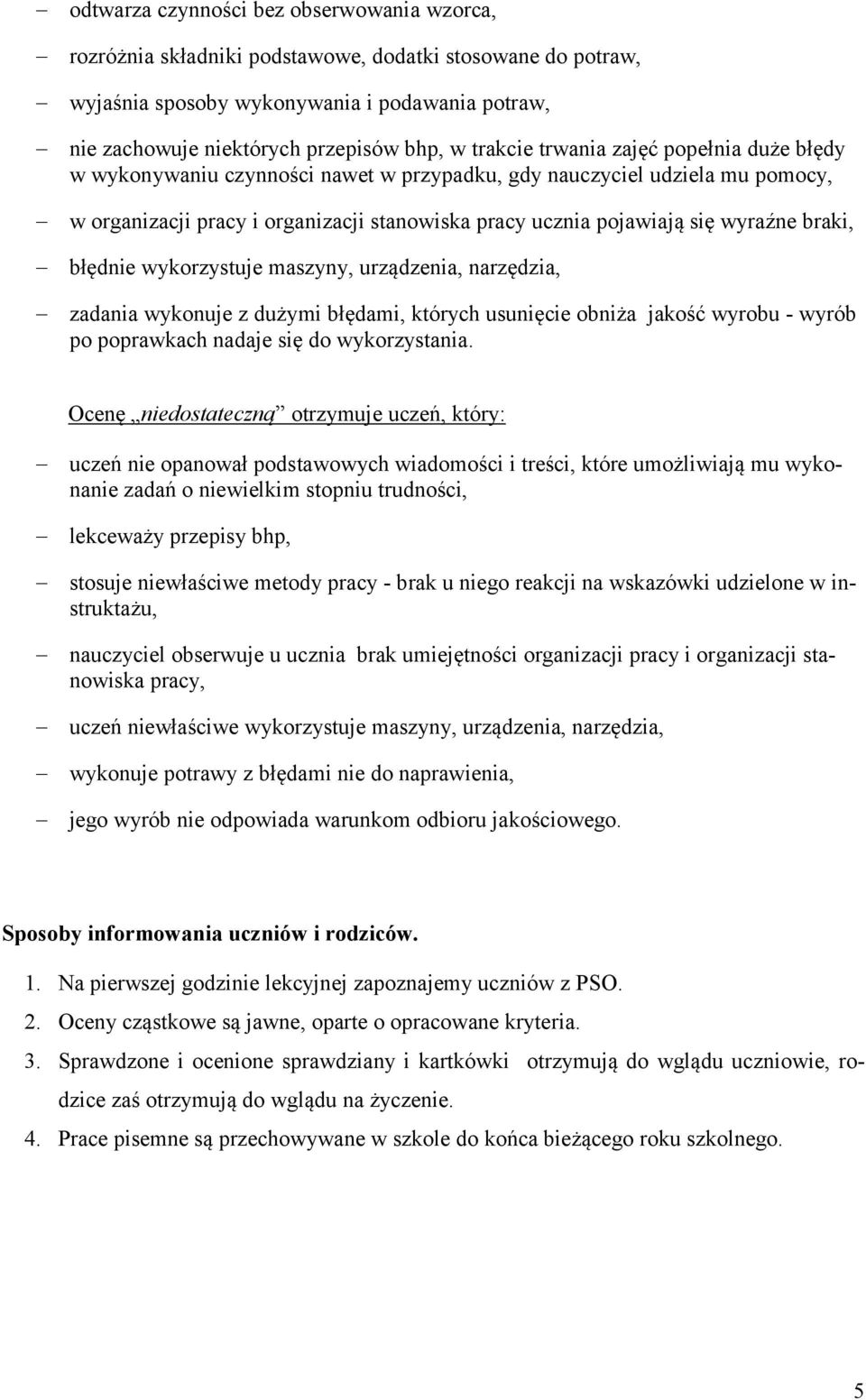 braki, błędnie wykorzystuje maszyny, urządzenia, narzędzia, zadania wykonuje z dużymi błędami, których usunięcie obniża jakość wyrobu - wyrób po poprawkach nadaje się do wykorzystania.