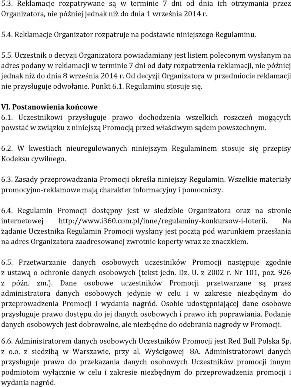 terminie 7 dni od daty rozpatrzenia reklamacji, nie później jednak niż do dnia 8 września 2014 r. Od decyzji Organizatora w przedmiocie reklamacji nie przysługuje odwołanie. Punkt 6.1. Regulaminu stosuje się.