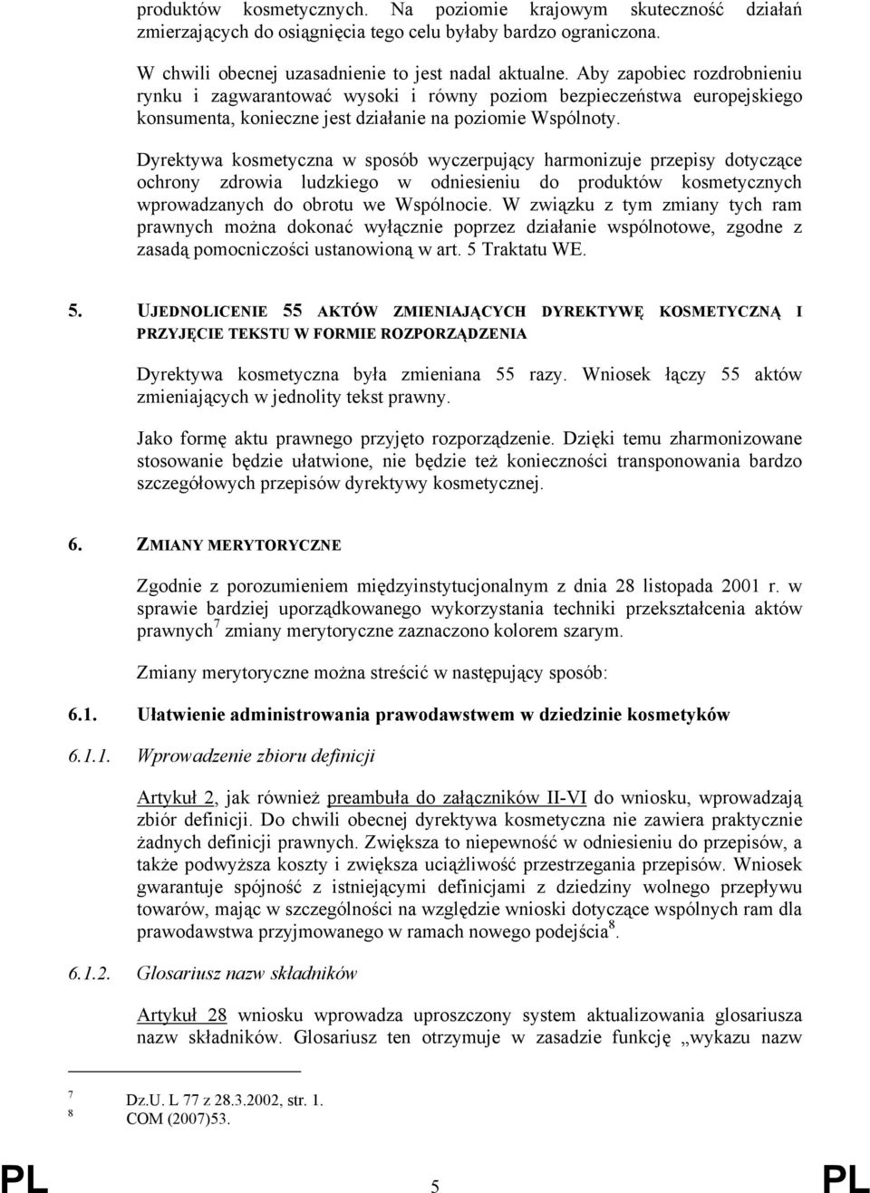 Dyrektywa kosmetyczna w sposób wyczerpujący harmonizuje przepisy dotyczące ochrony zdrowia ludzkiego w odniesieniu do produktów kosmetycznych wprowadzanych do obrotu we Wspólnocie.