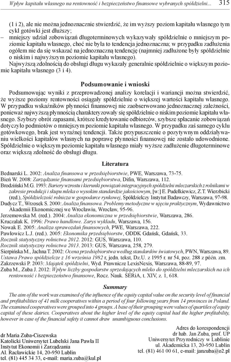 mniejszym poziomie kapitału własnego, choć nie była to tendencja jednoznaczna; w przypadku zadłużenia ogółem nie da się wskazać na jednoznaczną tendencję (najmniej zadłużone były spółdzielnie o