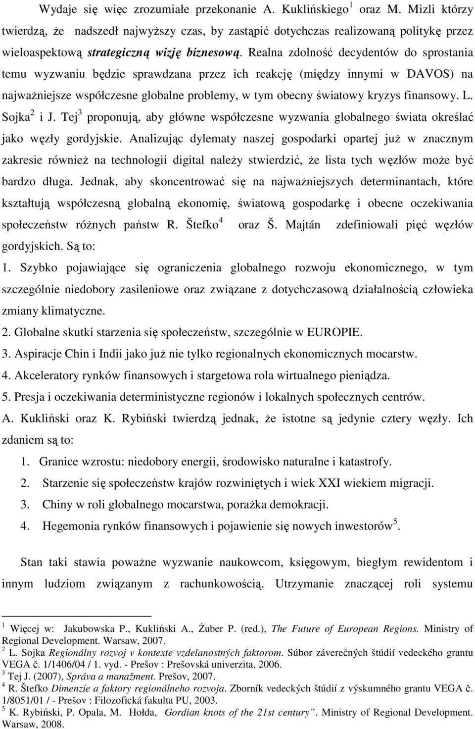 Realna zdolność decydentów do sprostania temu wyzwaniu będzie sprawdzana przez ich reakcję (między innymi w DAVOS) na najwaŝniejsze współczesne globalne problemy, w tym obecny światowy kryzys