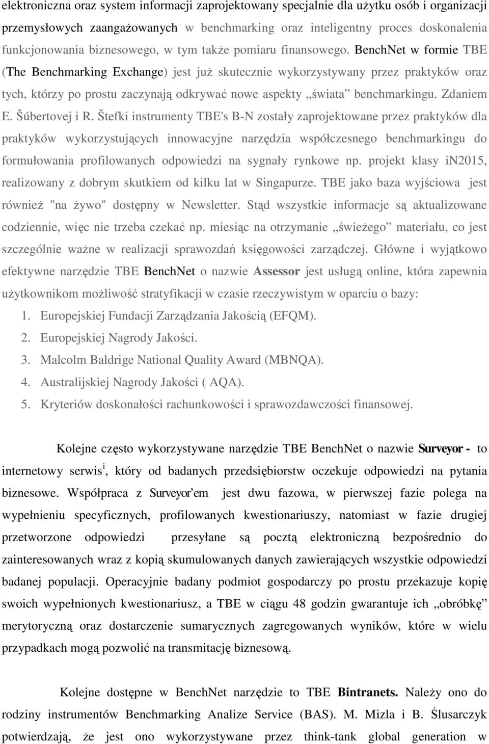 BenchNet w formie TBE (The Benchmarking Exchange) jest juŝ skutecznie wykorzystywany przez praktyków oraz tych, którzy po prostu zaczynają odkrywać nowe aspekty świata benchmarkingu. Zdaniem E.