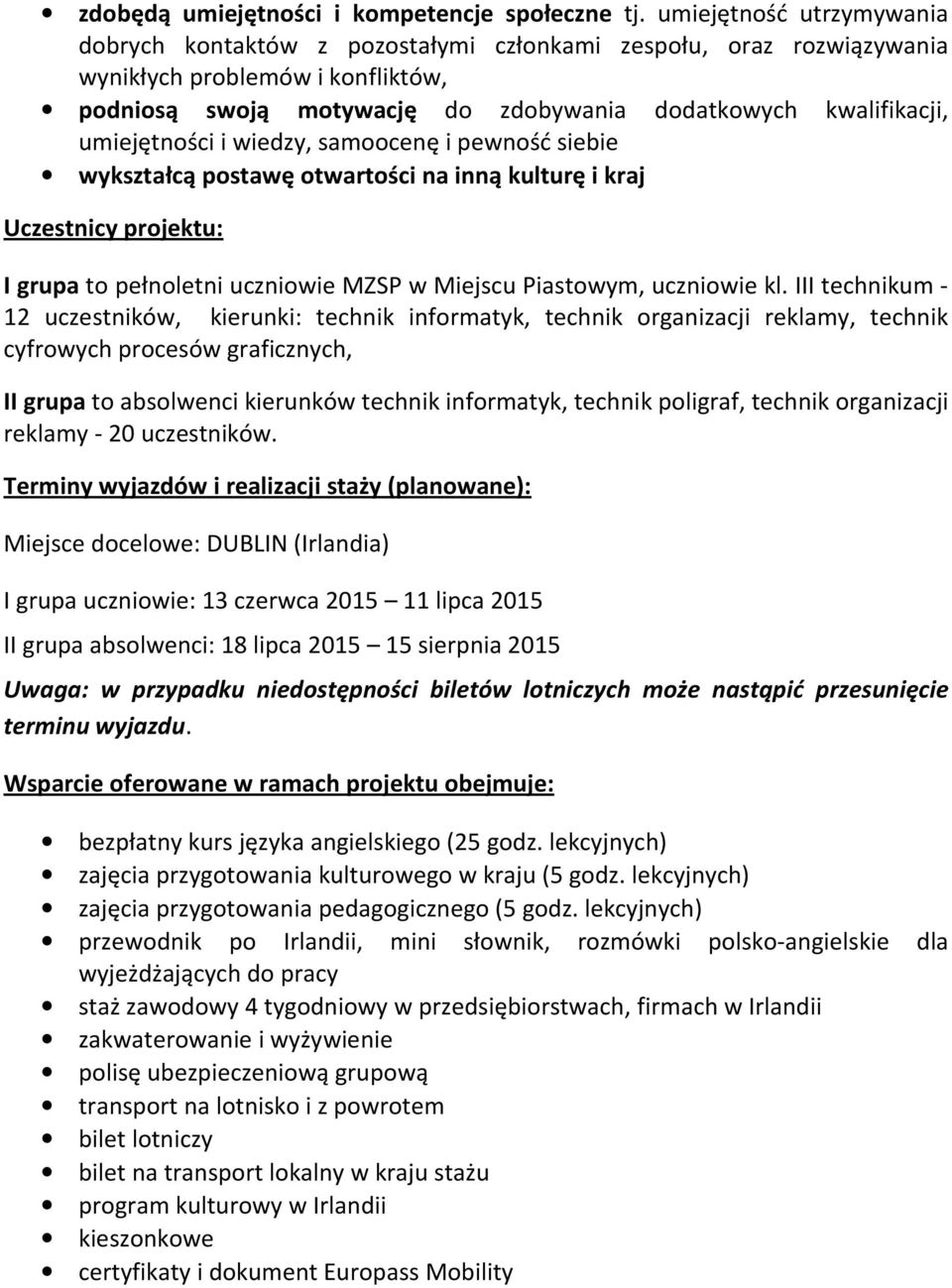 umiejętności i wiedzy, samoocenę i pewność siebie wykształcą postawę otwartości na inną kulturę i kraj Uczestnicy projektu: I grupa to pełnoletni uczniowie MZSP w Miejscu Piastowym, uczniowie kl.