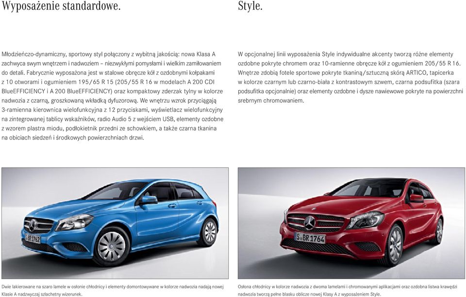Fabrycznie wyposażona jest w stalowe obręcze kół z ozdobnymi kołpakami z 10 otworami i ogumieniem 195/65 R 15 (205/55 R 16 w modelach A 200 CDI BlueEFFICIENCY i A 200 BlueEFFICIENCY) oraz kompaktowy