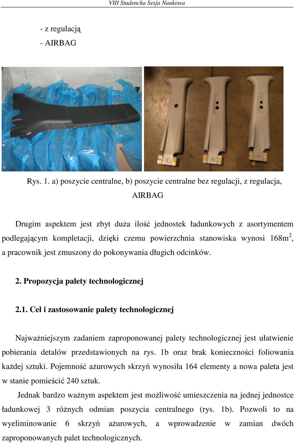 powierzchnia stanowiska wynosi 168m 2, a pracownik jest zmuszony do pokonywania długich odcinków. 2. Propozycja palety technologicznej 2.1. Cel i zastosowanie palety technologicznej NajwaŜniejszym zadaniem zaproponowanej palety technologicznej jest ułatwienie pobierania detalów przedstawionych na rys.