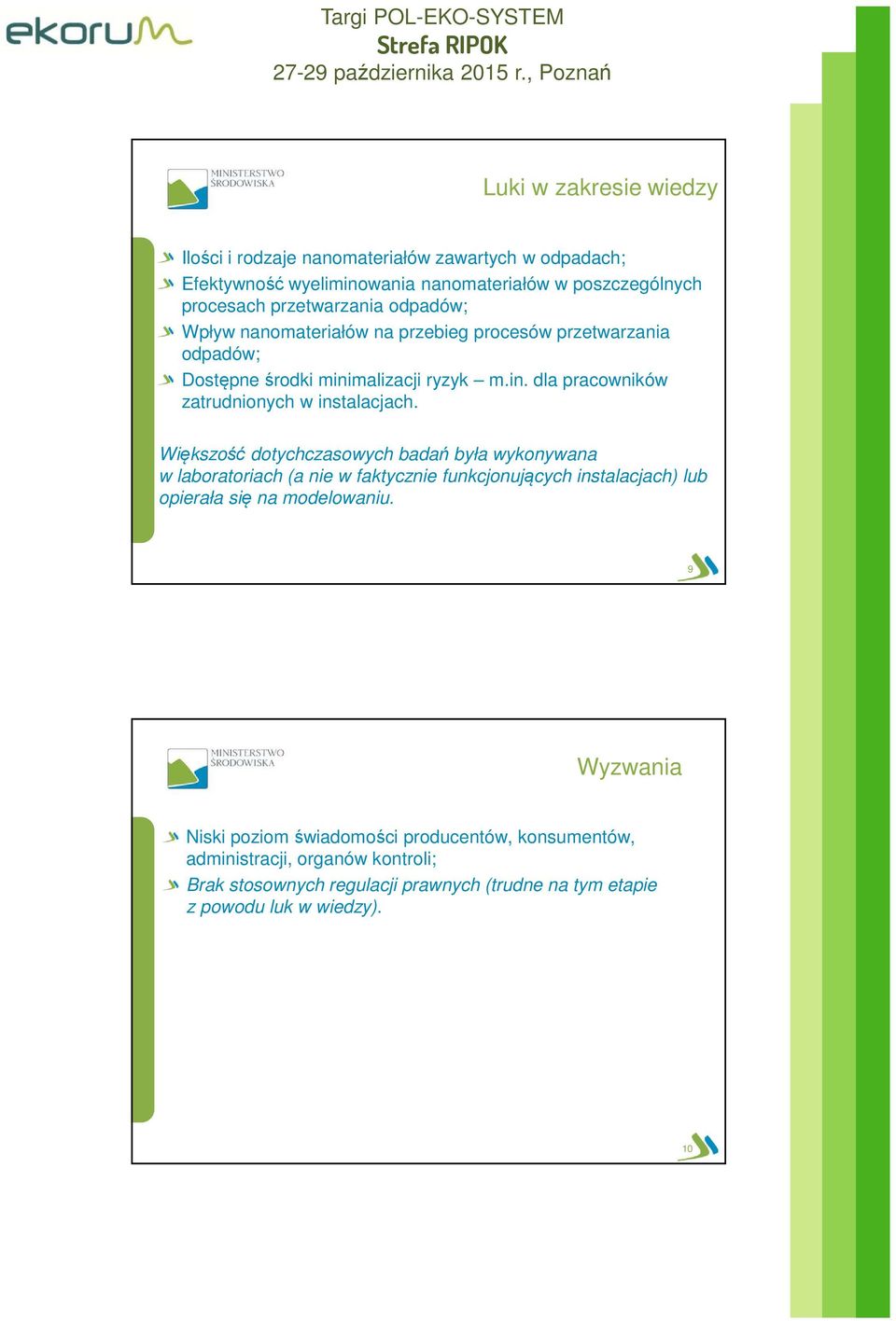 Większość dotychczasowych badań była wykonywana w laboratoriach (a nie w faktycznie funkcjonujących instalacjach) lub opierała się na modelowaniu.