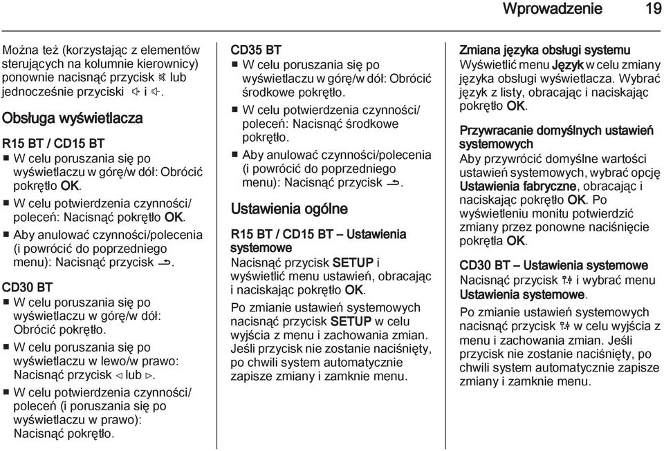 Aby anulować czynności/polecenia (i powrócić do poprzedniego menu): Nacisnąć przycisk /. CD30 BT W celu poruszania się po wyświetlaczu w górę/w dół: Obrócić pokrętło.