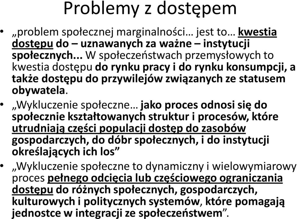 Wykluczenie społeczne jako proces odnosi się do społecznie kształtowanych struktur i procesów, które utrudniają części populacji dostęp do zasobów gospodarczych, do dóbr społecznych, i