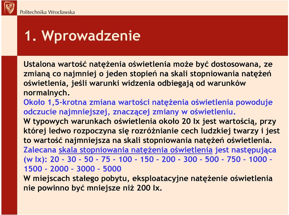 W typowych warunkach oświetlenia około 20 Ix jest wartością, przy której ledwo rozpoczyna się rozróżnianie cech ludzkiej twarzy i jest to wartość najmniejsza na skali stopniowania natężeń